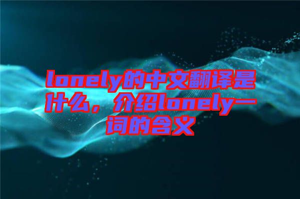 lonely的中文翻譯是什么，介紹lonely一詞的含義