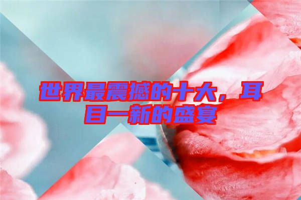 世界最震撼的十大，耳目一新的盛宴