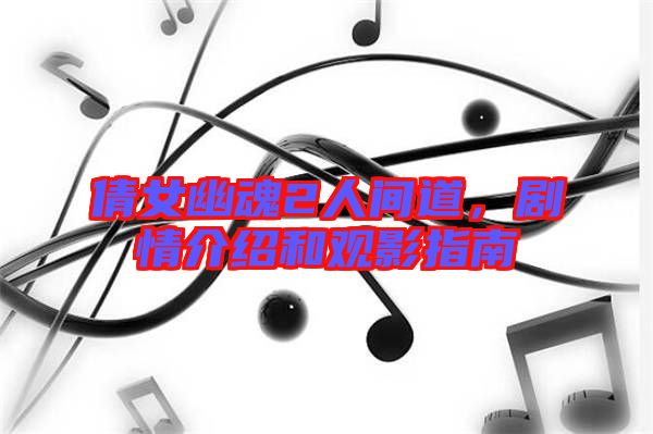 倩女幽魂2人間道，劇情介紹和觀影指南