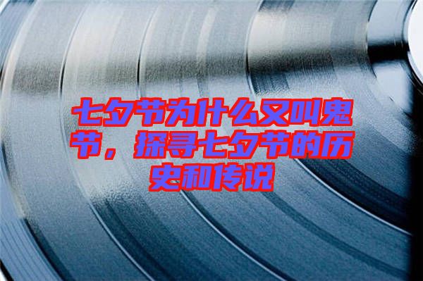 七夕節(jié)為什么又叫鬼節(jié)，探尋七夕節(jié)的歷史和傳說