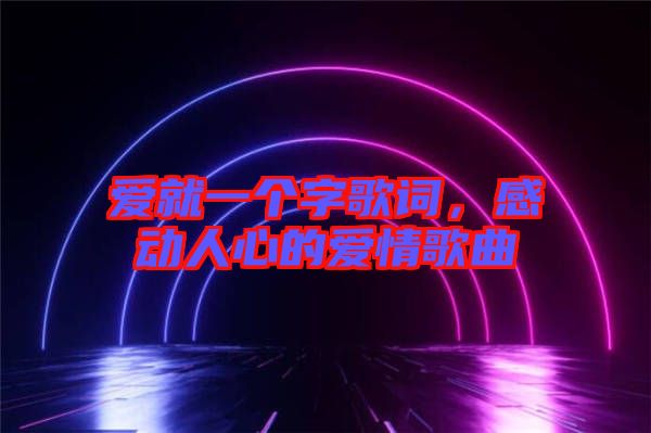 愛就一個(gè)字歌詞，感動(dòng)人心的愛情歌曲