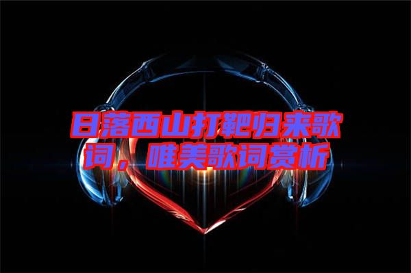 日落西山打靶歸來歌詞，唯美歌詞賞析