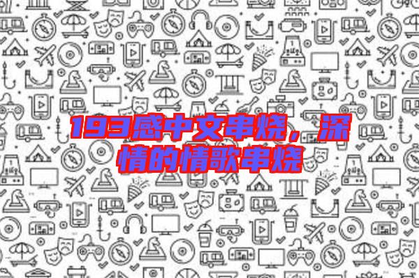 193感中文串燒，深情的情歌串燒