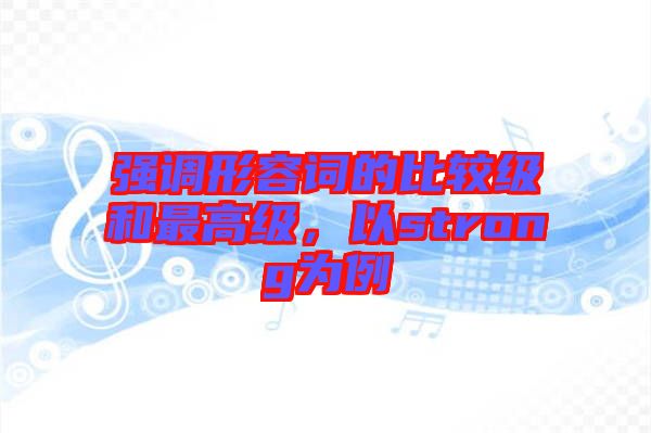 強調(diào)形容詞的比較級和最高級，以strong為例