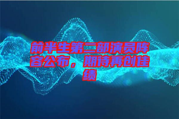前半生第二部演員陣容公布，期待再創(chuàng)佳績