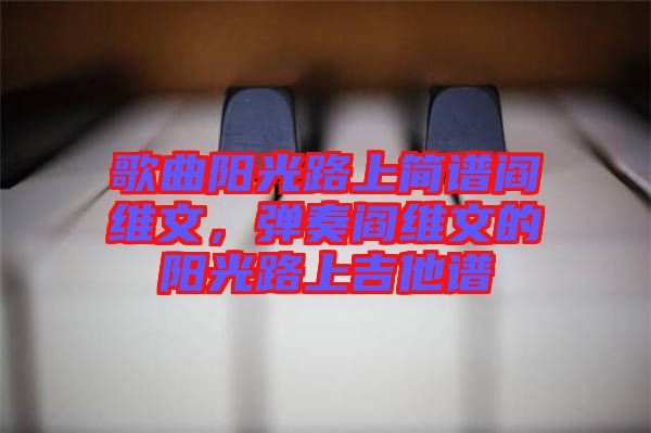 歌曲陽光路上簡(jiǎn)譜閻維文，彈奏閻維文的陽光路上吉他譜