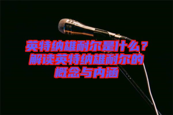 英特納雄耐爾是什么？解讀英特納雄耐爾的概念與內(nèi)涵