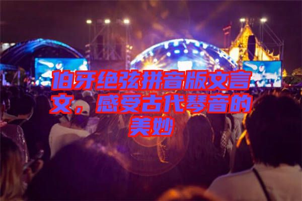 伯牙絕弦拼音版文言文，感受古代琴音的美妙