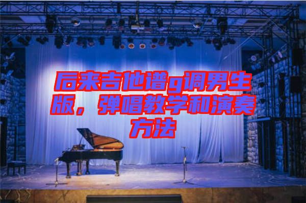 后來吉他譜g調(diào)男生版，彈唱教學和演奏方法