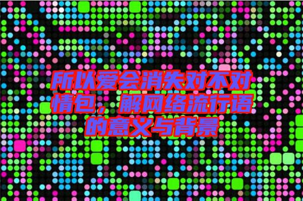 所以愛會消失對不對情包，解網(wǎng)絡(luò)流行語的意義與背景