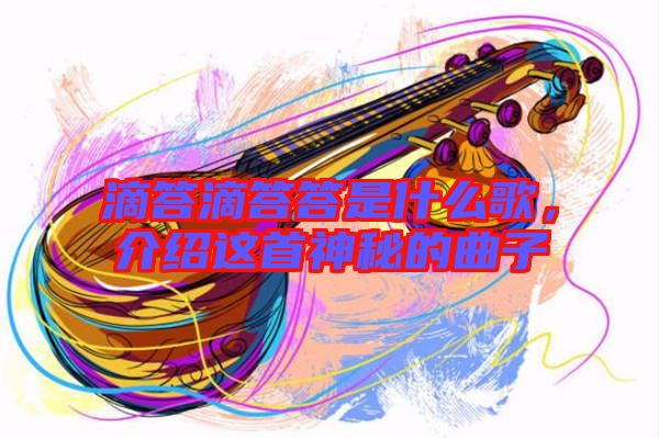 滴答滴答答是什么歌，介紹這首神秘的曲子