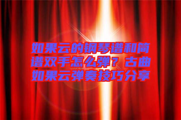 如果云的鋼琴譜和簡譜雙手怎么彈？古曲如果云彈奏技巧分享