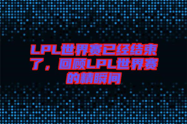 LPL世界賽已經(jīng)結(jié)束了，回顧LPL世界賽的精瞬間