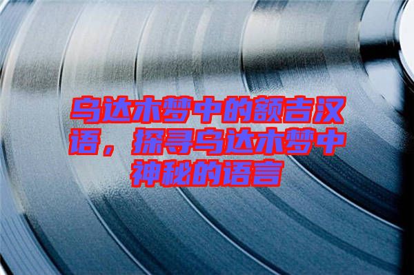 烏達(dá)木夢中的額吉漢語，探尋烏達(dá)木夢中神秘的語言