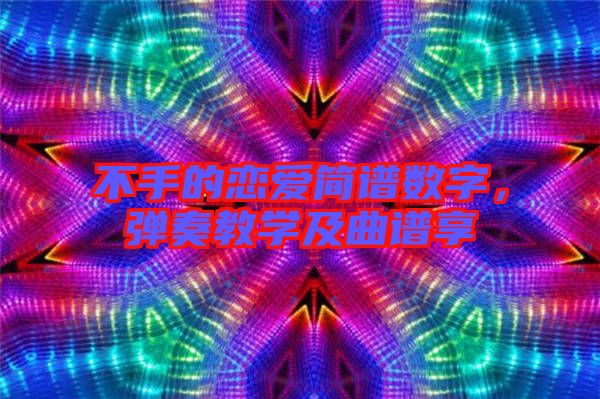 不手的戀愛簡(jiǎn)譜數(shù)字，彈奏教學(xué)及曲譜享