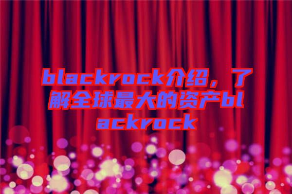 blackrock介紹，了解全球最大的資產(chǎn)blackrock