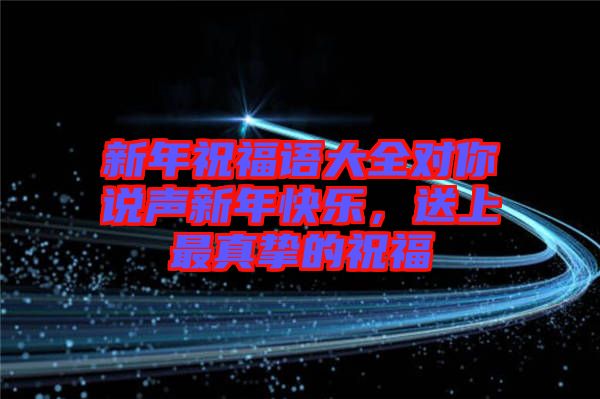 新年祝福語大全對你說聲新年快樂，送上最真摯的祝福