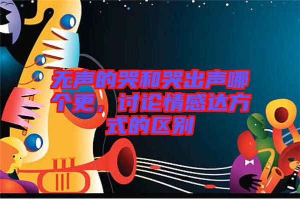 無(wú)聲的哭和哭出聲哪個(gè)更，討論情感達(dá)方式的區(qū)別