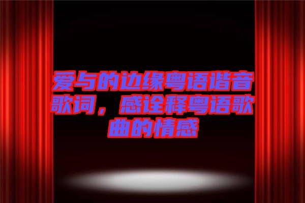 愛(ài)與的邊緣粵語(yǔ)諧音歌詞，感詮釋粵語(yǔ)歌曲的情感