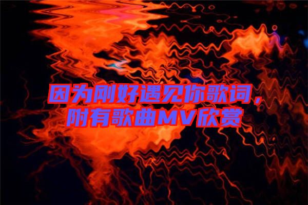 因?yàn)閯偤糜鲆?jiàn)你歌詞，附有歌曲MV欣賞