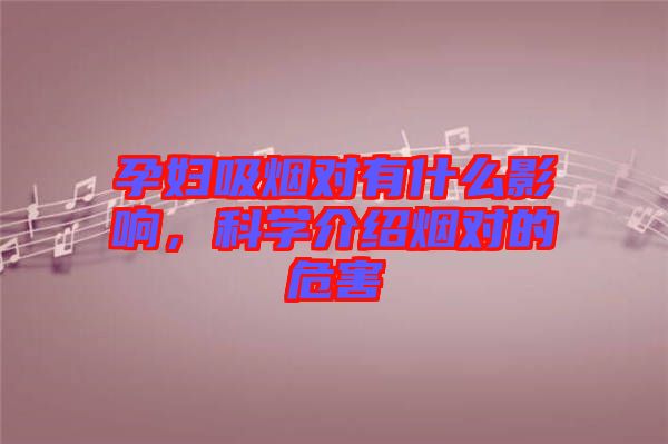 孕婦吸煙對有什么影響，科學(xué)介紹煙對的危害