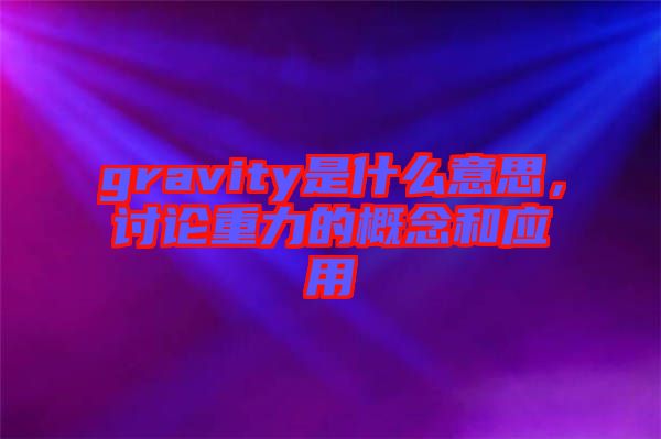 gravity是什么意思，討論重力的概念和應(yīng)用