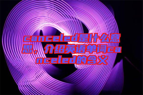 canceled是什么意思，介紹英語(yǔ)單詞canceled的含義