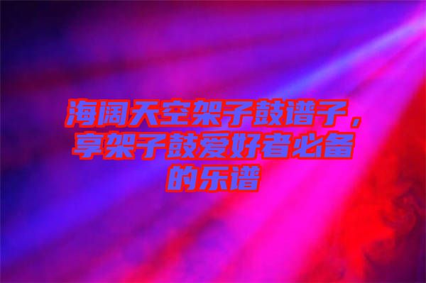 海闊天空架子鼓譜子，享架子鼓愛好者必備的樂譜