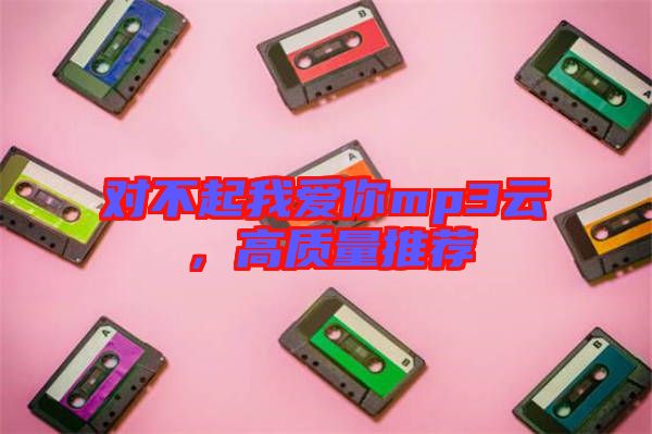 對不起我愛你mp3云，高質(zhì)量推薦