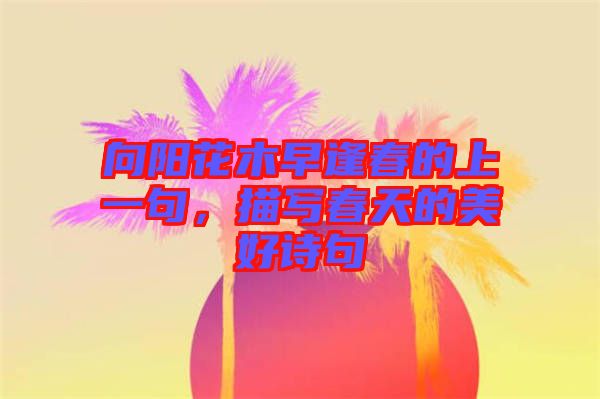 向陽(yáng)花木早逢春的上一句，描寫春天的美好詩(shī)句