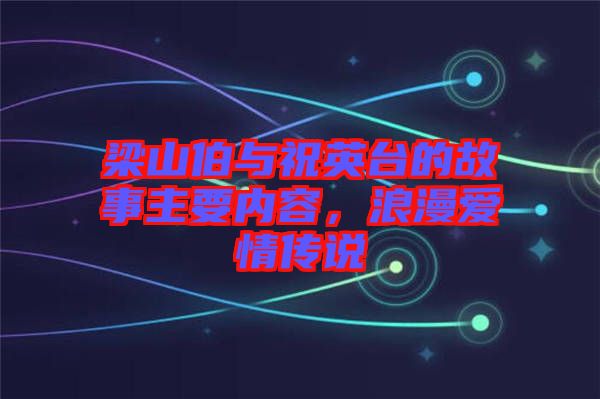 梁山伯與祝英臺的故事主要內容，浪漫愛情傳說