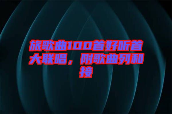 旅歌曲100首好聽首大聯(lián)唱，附歌曲列和接