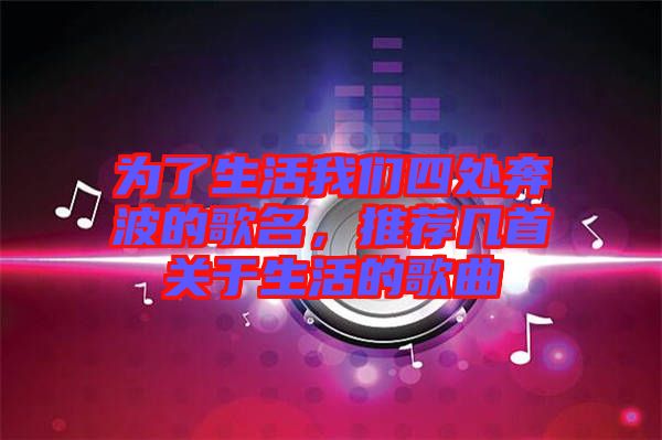 為了生活我們四處奔波的歌名，推薦幾首關(guān)于生活的歌曲