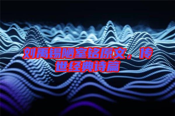 劉禹錫陋室銘原文，傳世經(jīng)典詩(shī)篇