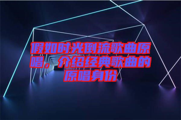 假如時光倒流歌曲原唱，介紹經(jīng)典歌曲的原唱身份