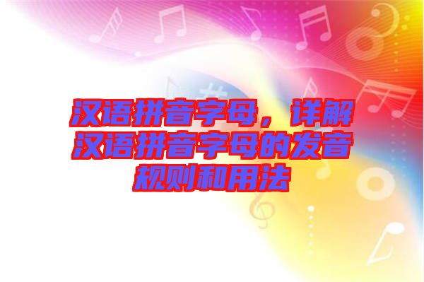 漢語拼音字母，詳解漢語拼音字母的發(fā)音規(guī)則和用法