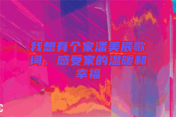 我想有個家潘美辰歌詞，感受家的溫暖和幸福