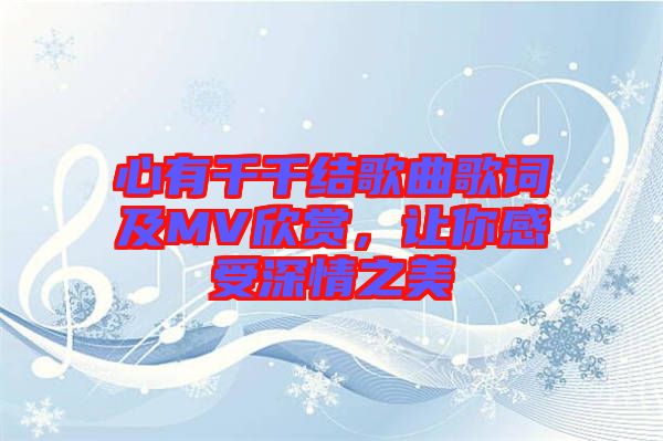 心有千千結(jié)歌曲歌詞及MV欣賞，讓你感受深情之美