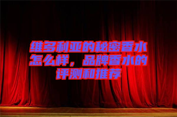 維多利亞的秘密香水怎么樣，品牌香水的評測和推薦