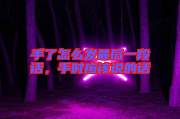 手了怎么發(fā)最后一段話，手時(shí)應(yīng)該說的話