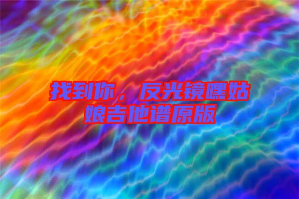 找到你，反光鏡嘿姑娘吉他譜原版