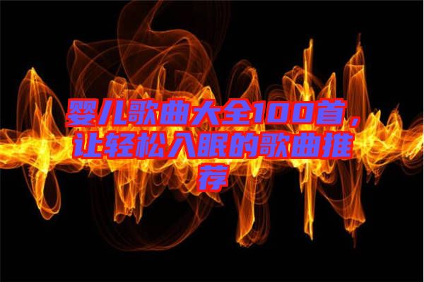 嬰兒歌曲大全100首，讓輕松入眠的歌曲推薦