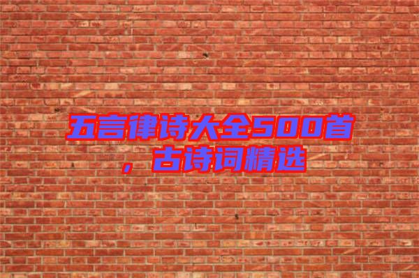 五言律詩大全500首，古詩詞精選