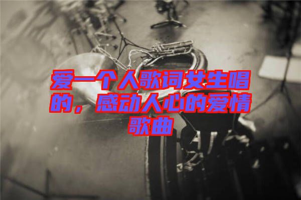 愛一個(gè)人歌詞女生唱的，感動(dòng)人心的愛情歌曲