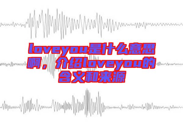 loveyou是什么意思啊，介紹loveyou的含義和來源