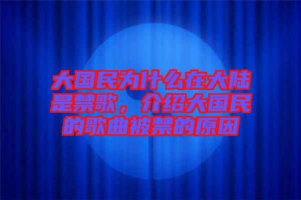 大國民為什么在大陸是禁歌，介紹大國民的歌曲被禁的原因