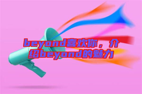 beyond喜歡你，介紹beyond的魅力