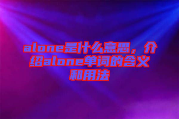 alone是什么意思，介紹alone單詞的含義和用法
