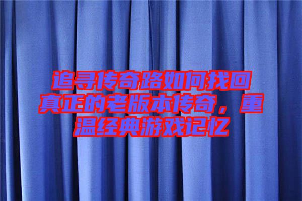 追尋傳奇路如何找回真正的老版本傳奇，重溫經(jīng)典游戲記憶