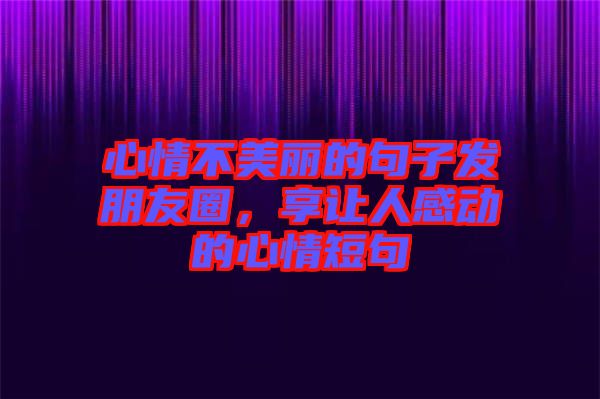 心情不美麗的句子發(fā)朋友圈，享讓人感動(dòng)的心情短句